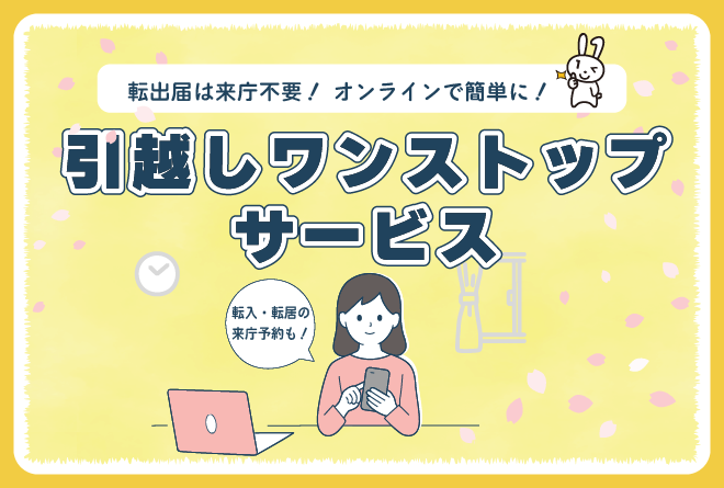 引っ越しワンストップサービス ―転居届は来庁不要! オンラインで簡単に!