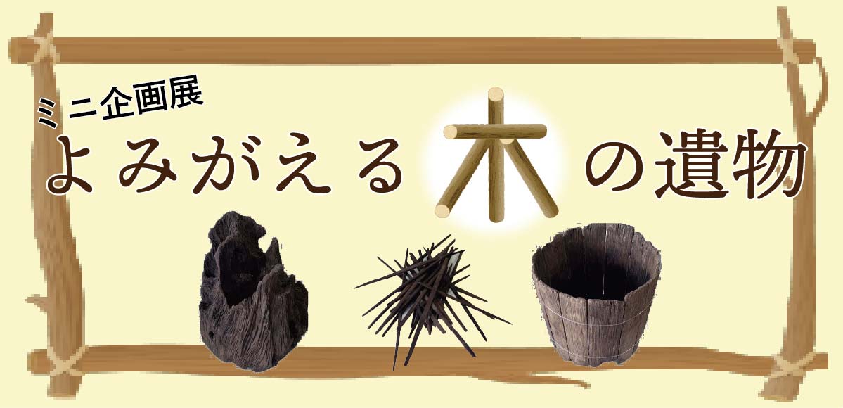 よみがえる木の遺物