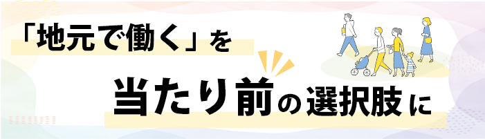 「地元で働く」を当たり前の選択肢に