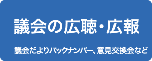 議会の広聴・広報（議会だよりバックナンバー、意見交換会など）