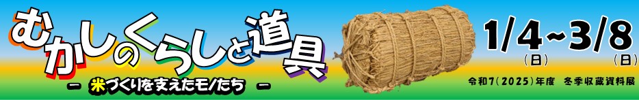 冬季収蔵資料展「むかしのくらしと道具 &mdash;米づくりを支えたモノたち」。クリックすると詳細ページに移動します。