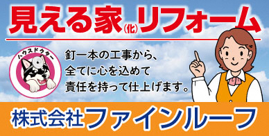 見える家 リフォーム 釘一本の工事から全てに心を込めて責任をもって仕上げます。株式会社ファインルーフ